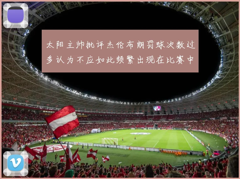 太阳主帅批评杰伦布朗罚球次数过多认为不应如此频繁出现在比赛中