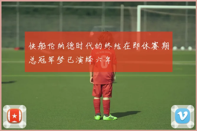 快船伦纳德时代的终结在即休赛期总冠军梦已演绎六年