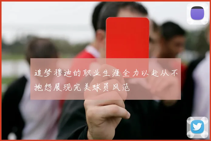 追梦穆迪的职业生涯全力以赴从不抱怨展现完美球员风范
